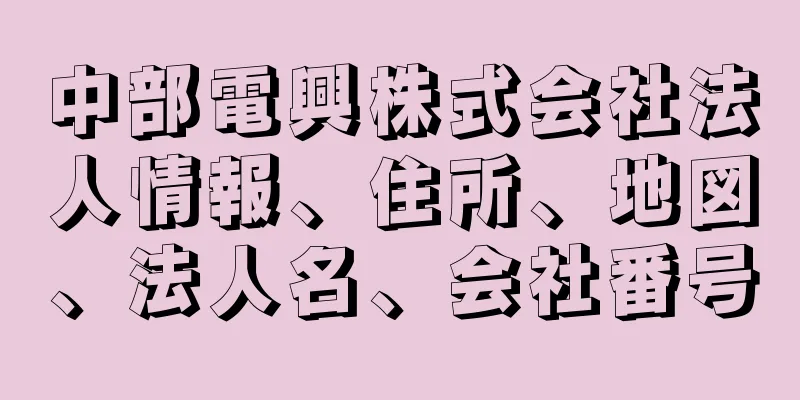 中部電興株式会社法人情報、住所、地図、法人名、会社番号