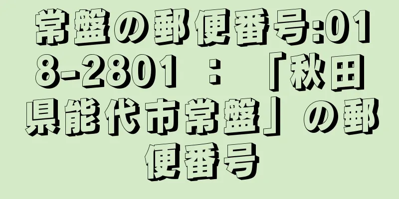 常盤の郵便番号:018-2801 ： 「秋田県能代市常盤」の郵便番号