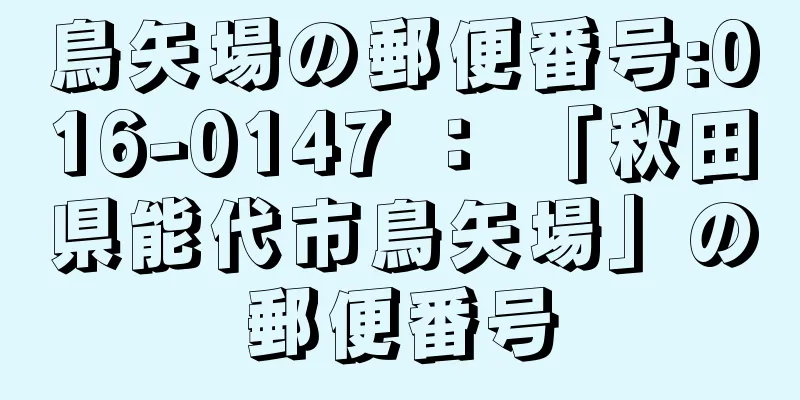 鳥矢場の郵便番号:016-0147 ： 「秋田県能代市鳥矢場」の郵便番号