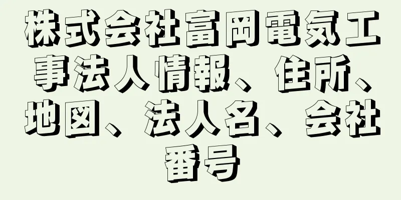 株式会社富岡電気工事法人情報、住所、地図、法人名、会社番号