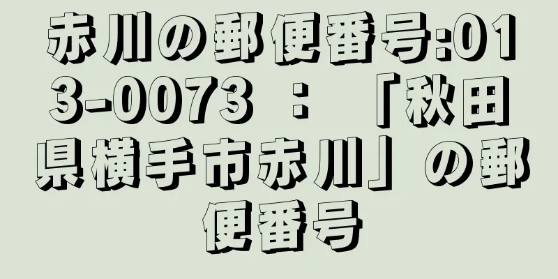 赤川の郵便番号:013-0073 ： 「秋田県横手市赤川」の郵便番号