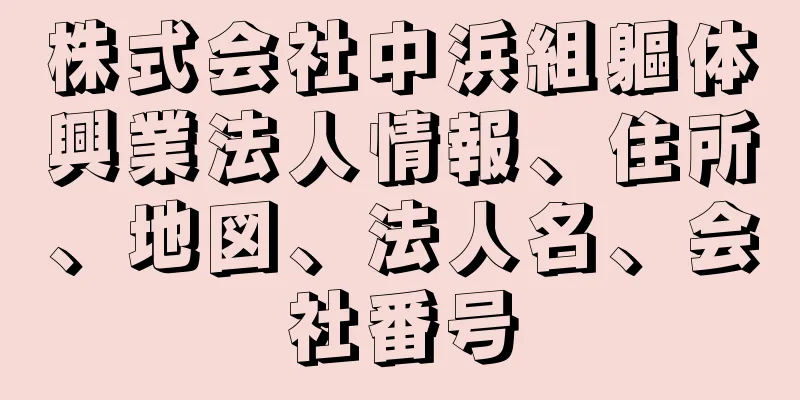 株式会社中浜組軀体興業法人情報、住所、地図、法人名、会社番号