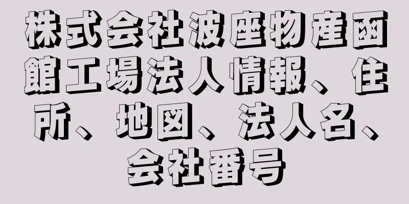 株式会社波座物産函館工場法人情報、住所、地図、法人名、会社番号