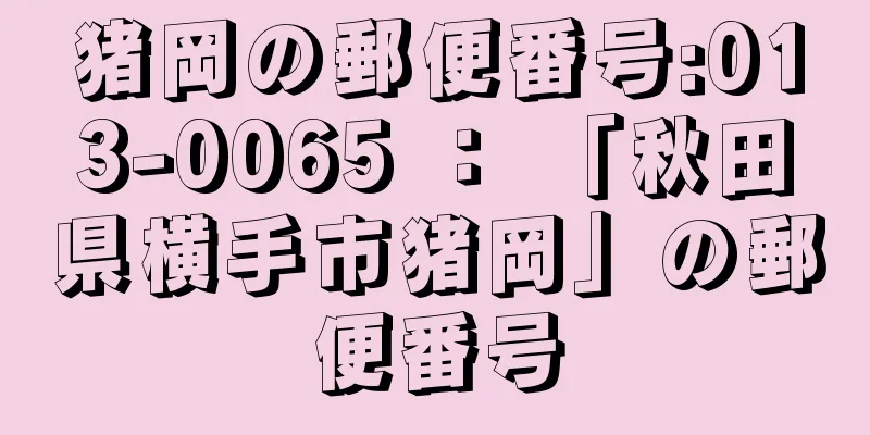 猪岡の郵便番号:013-0065 ： 「秋田県横手市猪岡」の郵便番号