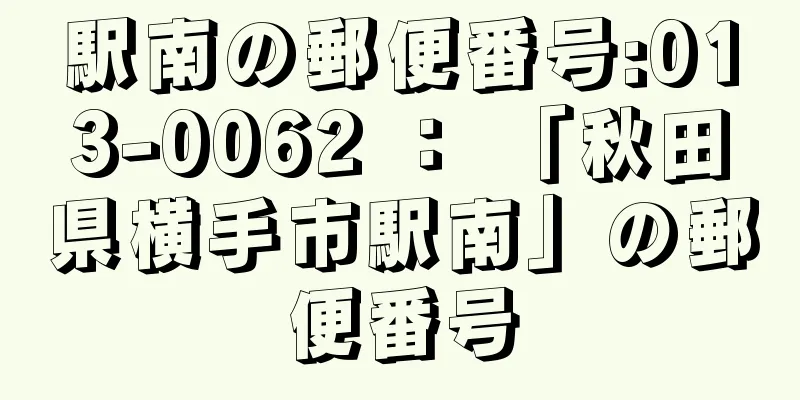 駅南の郵便番号:013-0062 ： 「秋田県横手市駅南」の郵便番号