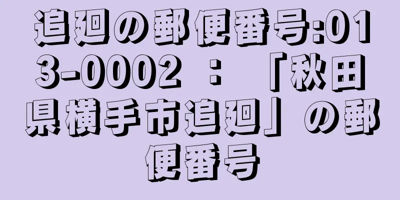 追廻の郵便番号:013-0002 ： 「秋田県横手市追廻」の郵便番号