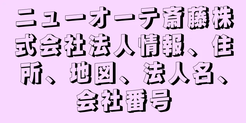 ニューオーテ斎藤株式会社法人情報、住所、地図、法人名、会社番号