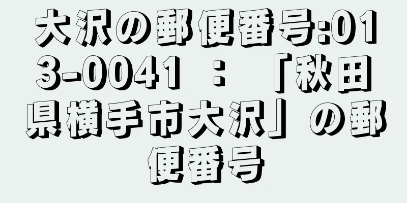 大沢の郵便番号:013-0041 ： 「秋田県横手市大沢」の郵便番号