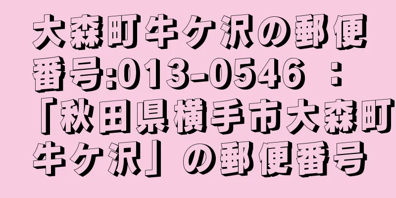 大森町牛ケ沢の郵便番号:013-0546 ： 「秋田県横手市大森町牛ケ沢」の郵便番号