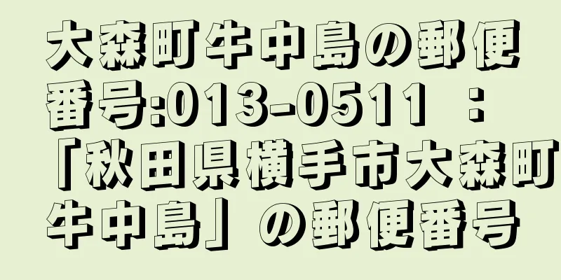 大森町牛中島の郵便番号:013-0511 ： 「秋田県横手市大森町牛中島」の郵便番号