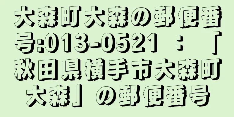 大森町大森の郵便番号:013-0521 ： 「秋田県横手市大森町大森」の郵便番号