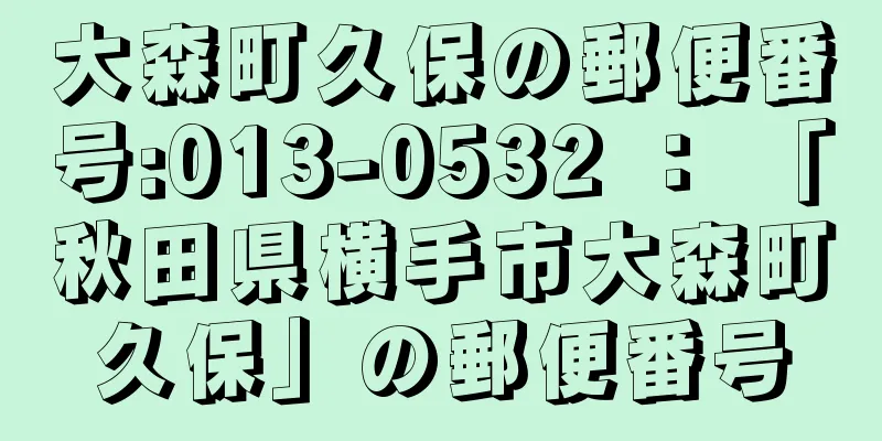 大森町久保の郵便番号:013-0532 ： 「秋田県横手市大森町久保」の郵便番号