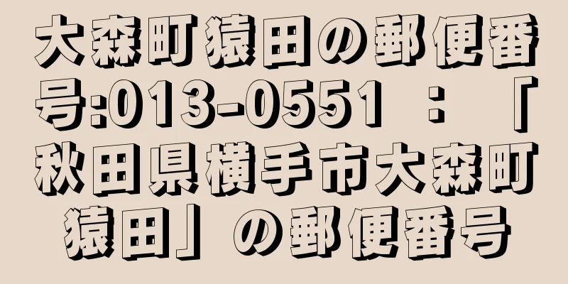 大森町猿田の郵便番号:013-0551 ： 「秋田県横手市大森町猿田」の郵便番号