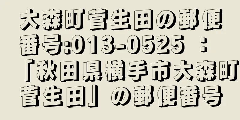 大森町菅生田の郵便番号:013-0525 ： 「秋田県横手市大森町菅生田」の郵便番号