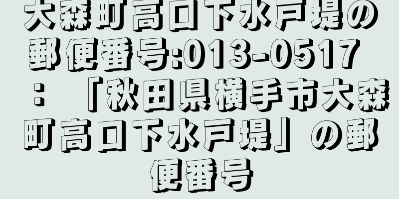 大森町高口下水戸堤の郵便番号:013-0517 ： 「秋田県横手市大森町高口下水戸堤」の郵便番号