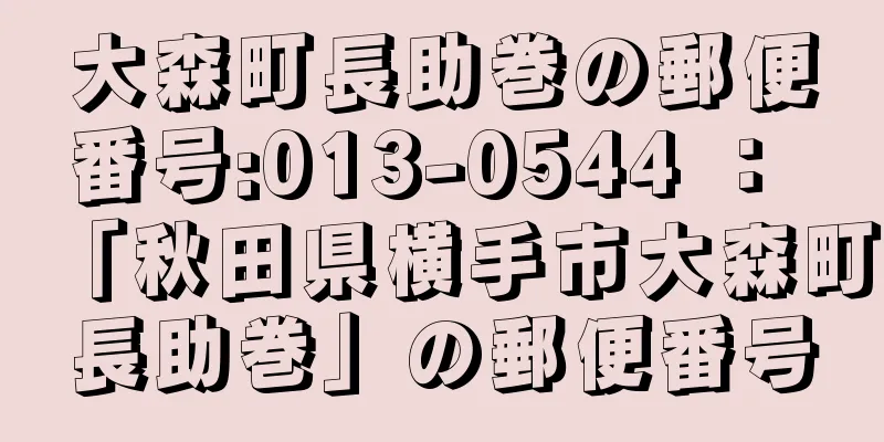 大森町長助巻の郵便番号:013-0544 ： 「秋田県横手市大森町長助巻」の郵便番号