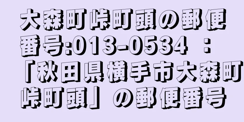 大森町峠町頭の郵便番号:013-0534 ： 「秋田県横手市大森町峠町頭」の郵便番号