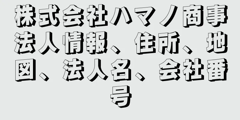 株式会社ハマノ商事法人情報、住所、地図、法人名、会社番号