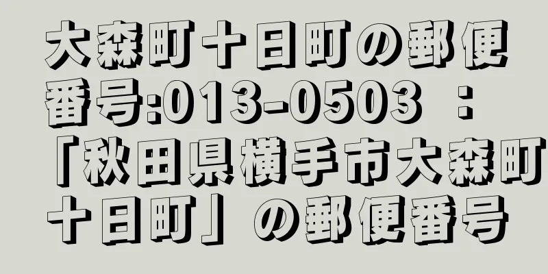 大森町十日町の郵便番号:013-0503 ： 「秋田県横手市大森町十日町」の郵便番号