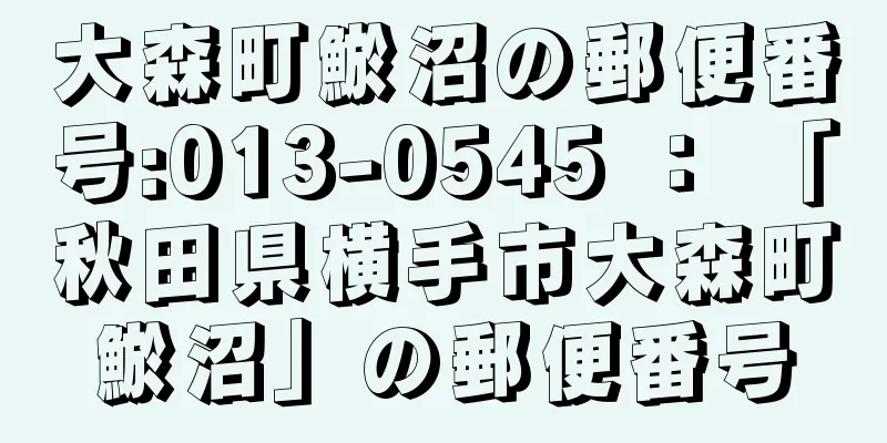 大森町鯲沼の郵便番号:013-0545 ： 「秋田県横手市大森町鯲沼」の郵便番号