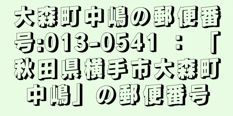 大森町中嶋の郵便番号:013-0541 ： 「秋田県横手市大森町中嶋」の郵便番号