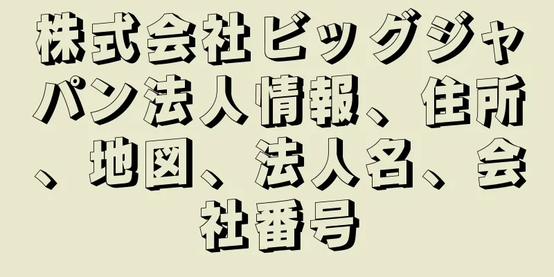 株式会社ビッグジャパン法人情報、住所、地図、法人名、会社番号