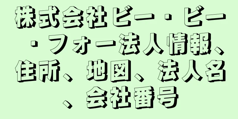 株式会社ビー・ビー・フォー法人情報、住所、地図、法人名、会社番号