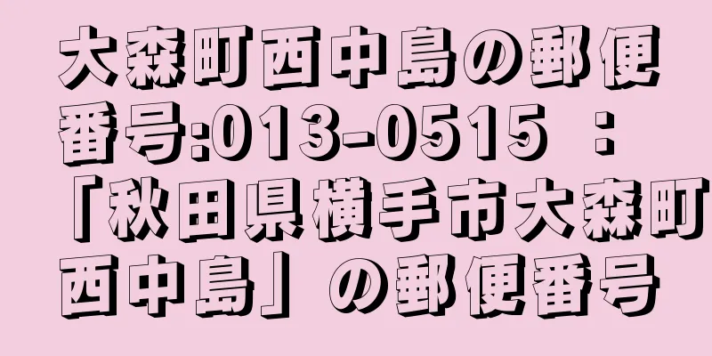 大森町西中島の郵便番号:013-0515 ： 「秋田県横手市大森町西中島」の郵便番号