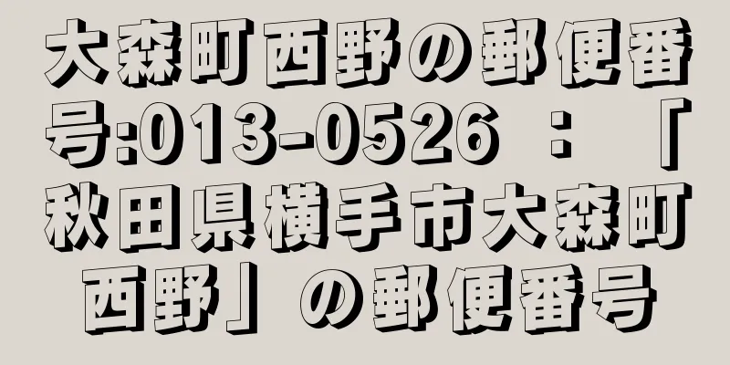 大森町西野の郵便番号:013-0526 ： 「秋田県横手市大森町西野」の郵便番号