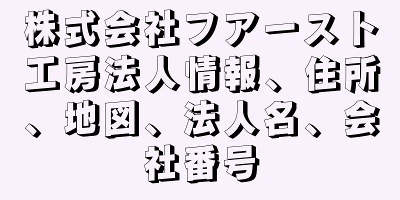 株式会社フアースト工房法人情報、住所、地図、法人名、会社番号