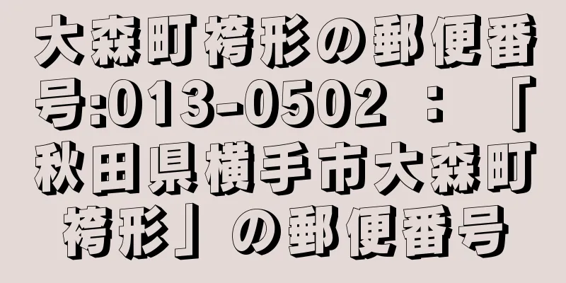 大森町袴形の郵便番号:013-0502 ： 「秋田県横手市大森町袴形」の郵便番号