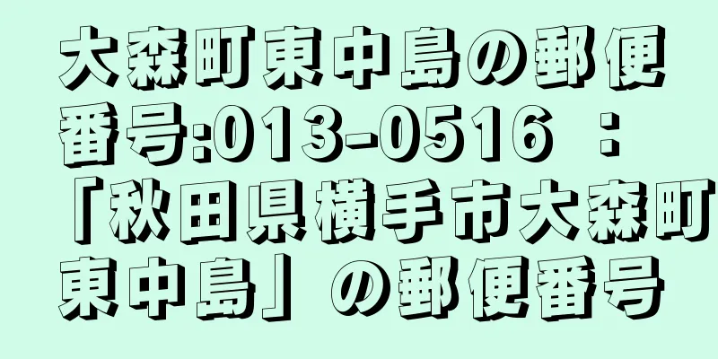 大森町東中島の郵便番号:013-0516 ： 「秋田県横手市大森町東中島」の郵便番号