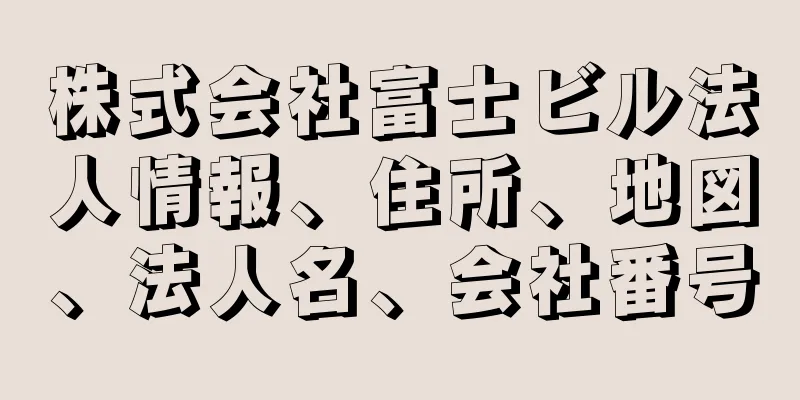 株式会社富士ビル法人情報、住所、地図、法人名、会社番号