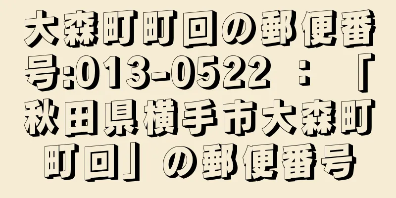 大森町町回の郵便番号:013-0522 ： 「秋田県横手市大森町町回」の郵便番号