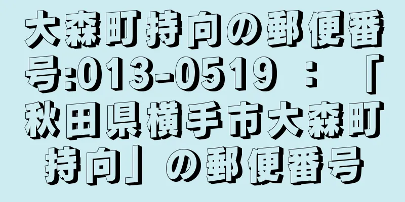 大森町持向の郵便番号:013-0519 ： 「秋田県横手市大森町持向」の郵便番号