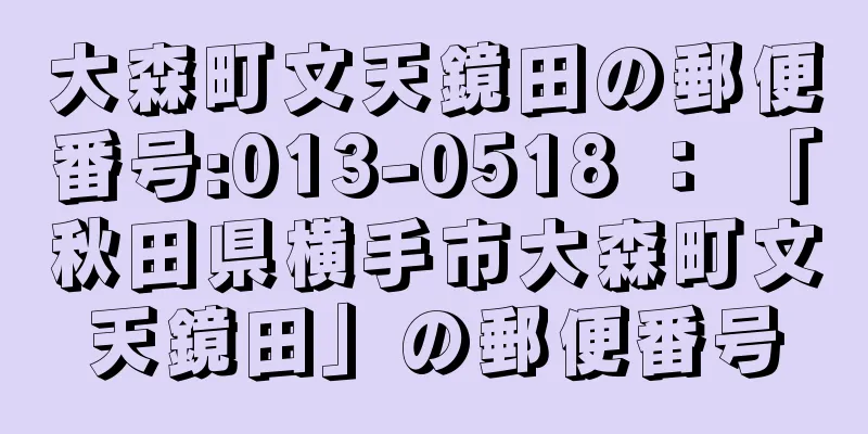 大森町文天鏡田の郵便番号:013-0518 ： 「秋田県横手市大森町文天鏡田」の郵便番号