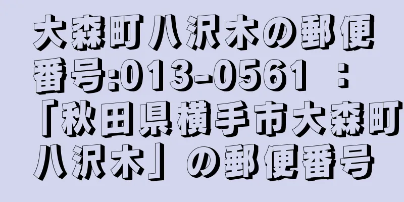 大森町八沢木の郵便番号:013-0561 ： 「秋田県横手市大森町八沢木」の郵便番号