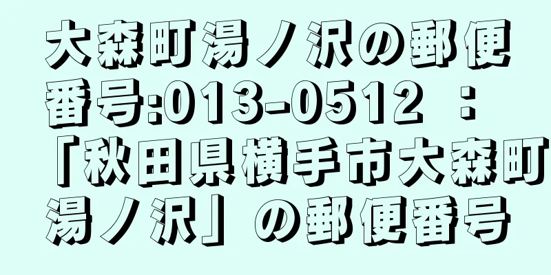 大森町湯ノ沢の郵便番号:013-0512 ： 「秋田県横手市大森町湯ノ沢」の郵便番号