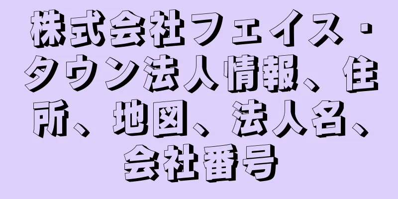 株式会社フェイス・タウン法人情報、住所、地図、法人名、会社番号