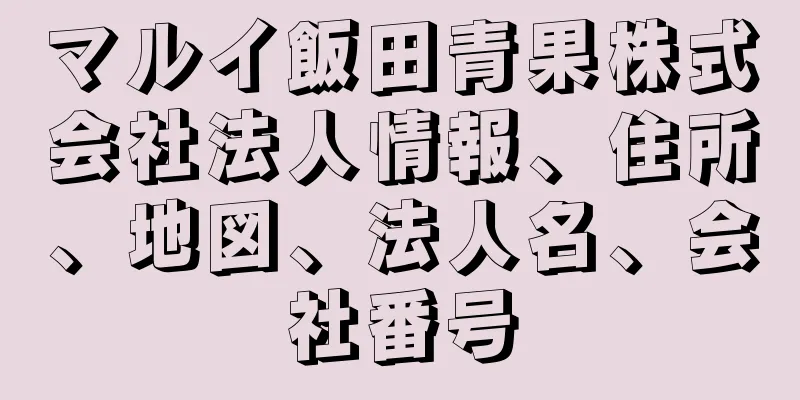 マルイ飯田青果株式会社法人情報、住所、地図、法人名、会社番号