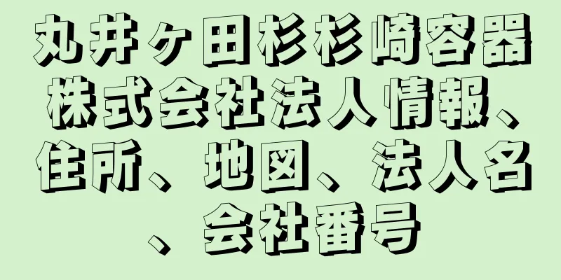 丸井ヶ田杉杉崎容器株式会社法人情報、住所、地図、法人名、会社番号