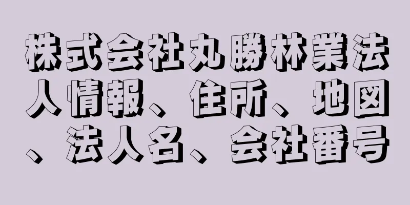 株式会社丸勝林業法人情報、住所、地図、法人名、会社番号