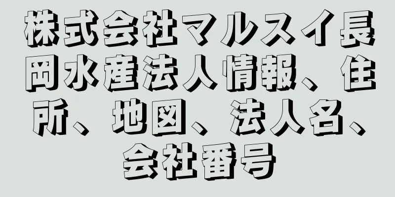 株式会社マルスイ長岡水産法人情報、住所、地図、法人名、会社番号