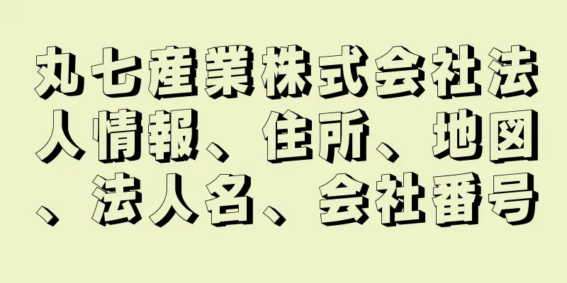 丸七産業株式会社法人情報、住所、地図、法人名、会社番号