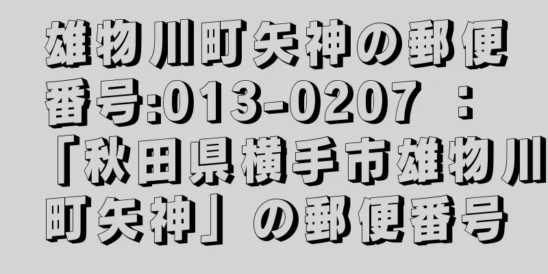 雄物川町矢神の郵便番号:013-0207 ： 「秋田県横手市雄物川町矢神」の郵便番号