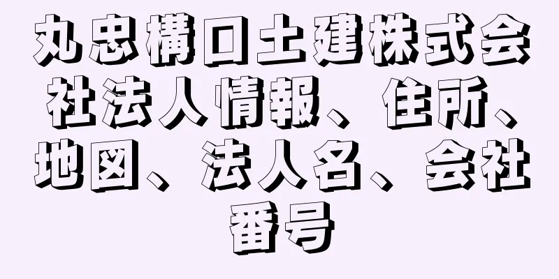 丸忠構口土建株式会社法人情報、住所、地図、法人名、会社番号