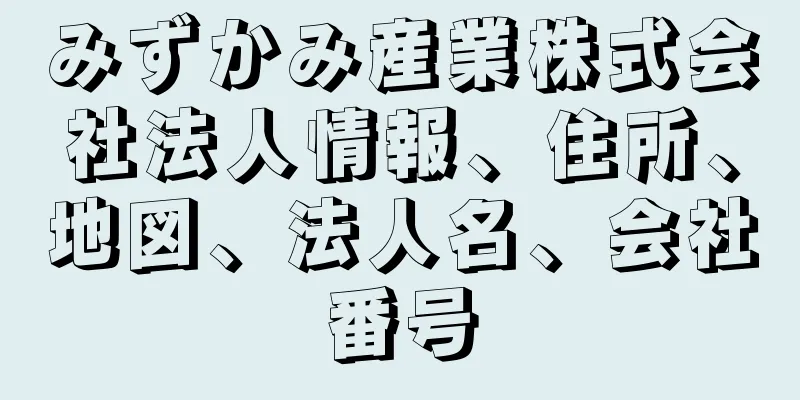 みずかみ産業株式会社法人情報、住所、地図、法人名、会社番号