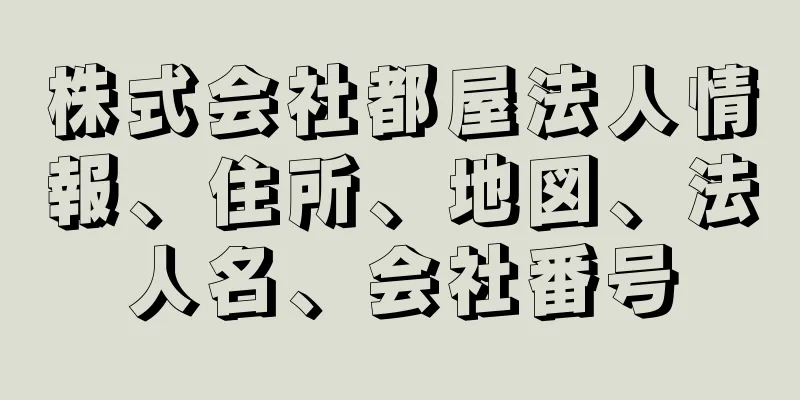 株式会社都屋法人情報、住所、地図、法人名、会社番号