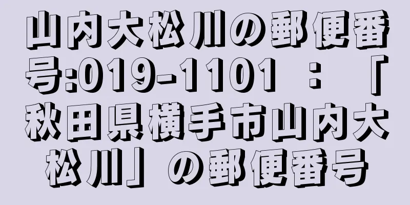 山内大松川の郵便番号:019-1101 ： 「秋田県横手市山内大松川」の郵便番号