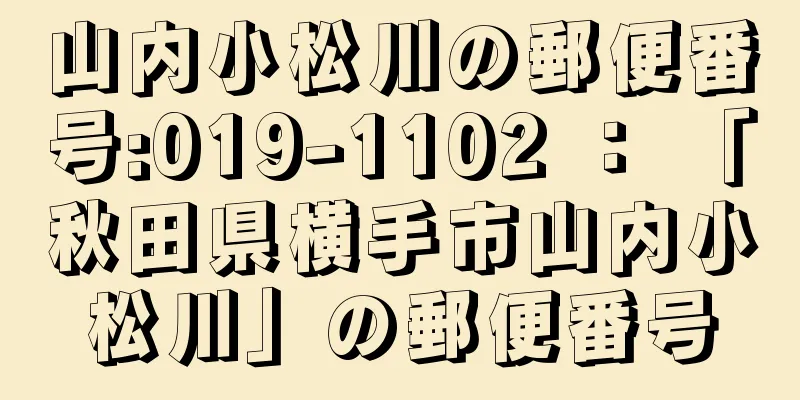 山内小松川の郵便番号:019-1102 ： 「秋田県横手市山内小松川」の郵便番号